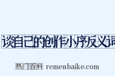 谈自己的创作小序反义词是什么意思的图片